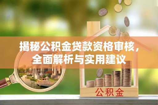 阿尔山揭秘公积金贷款资格审核，全面解析与实用建议