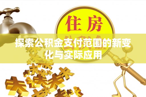 阿尔山探索公积金支付范围的新变化与实际应用