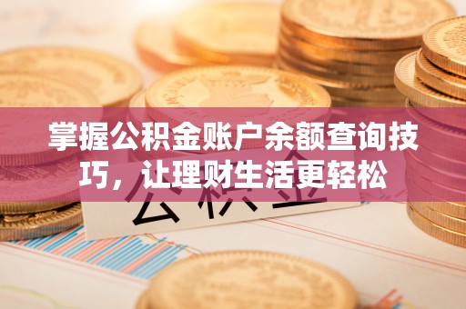 阿尔山掌握公积金账户余额查询技巧，让理财生活更轻松