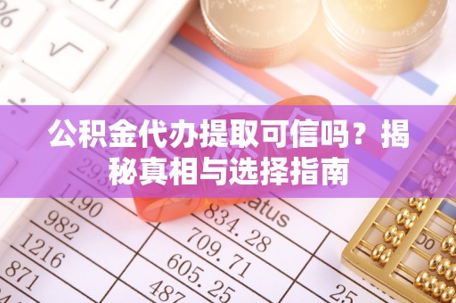 阿尔山公积金代办提取可信吗？揭秘真相与选择指南