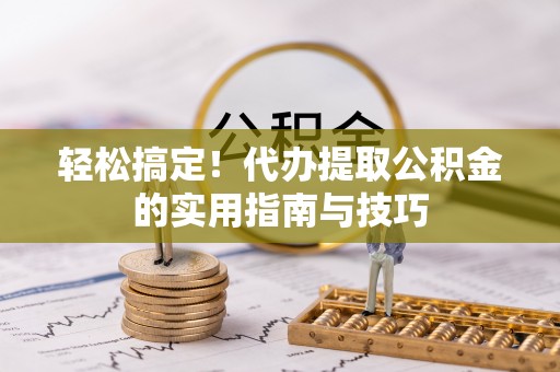 阿尔山轻松搞定！代办提取公积金的实用指南与技巧