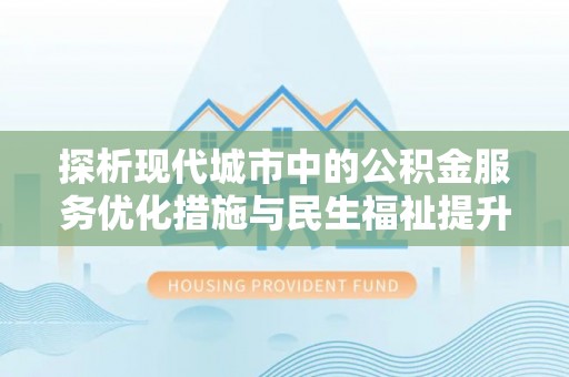 阿尔山探析现代城市中的公积金服务优化措施与民生福祉提升之道