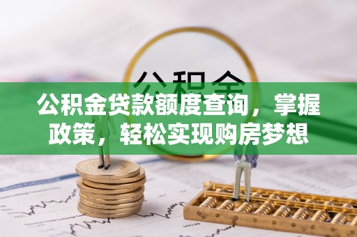 阿尔山公积金贷款额度查询，掌握政策，轻松实现购房梦想