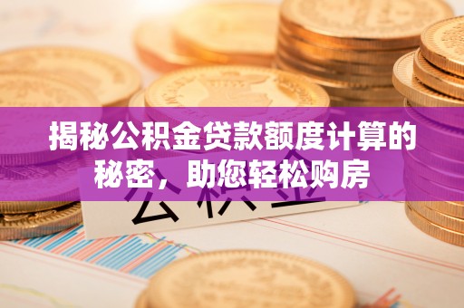 阿尔山揭秘公积金贷款额度计算的秘密，助您轻松购房