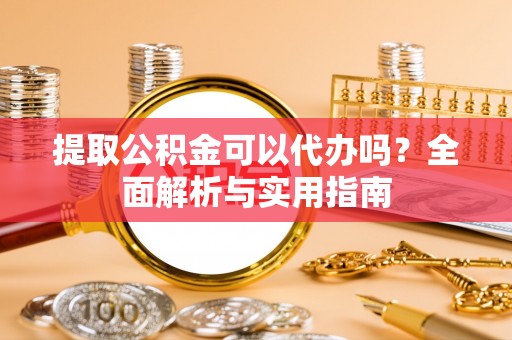 阿尔山提取公积金可以代办吗？全面解析与实用指南
