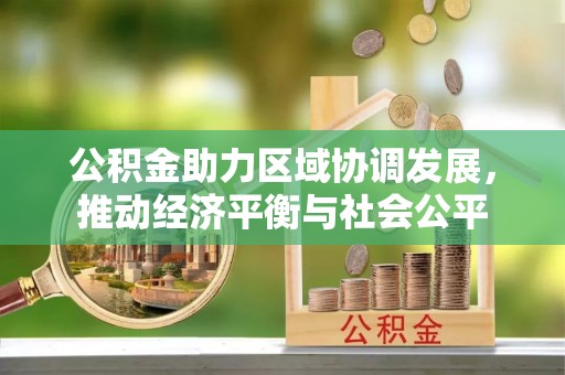 阿尔山公积金助力区域协调发展，推动经济平衡与社会公平
