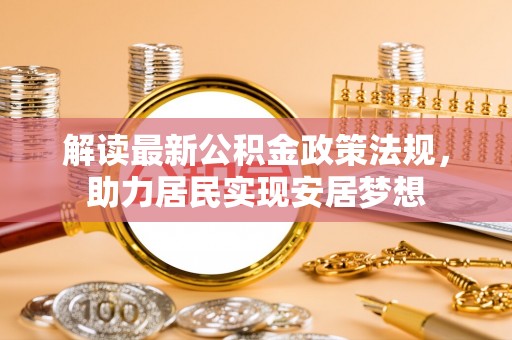 阿尔山解读最新公积金政策法规，助力居民实现安居梦想