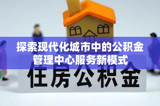 阿尔山探索现代化城市中的公积金管理中心服务新模式