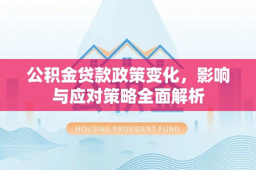 阿尔山公积金贷款政策变化，影响与应对策略全面解析