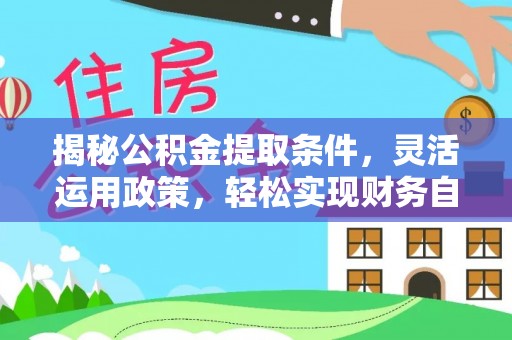 阿尔山揭秘公积金提取条件，灵活运用政策，轻松实现财务自由