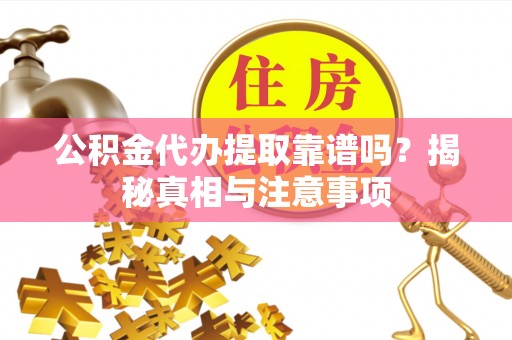 阿尔山公积金代办提取靠谱吗？揭秘真相与注意事项