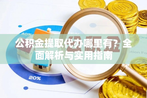 阿尔山公积金提取代办哪里有？全面解析与实用指南