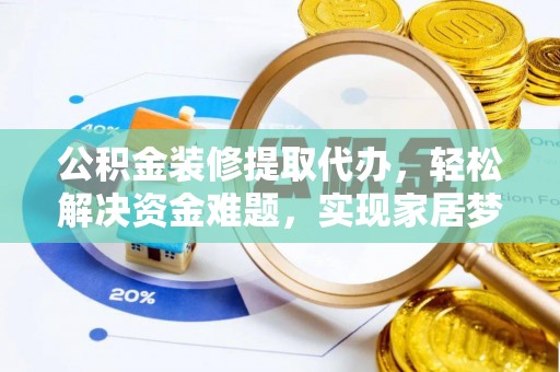 阿尔山公积金装修提取代办，轻松解决资金难题，实现家居梦想