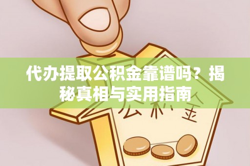 阿尔山代办提取公积金靠谱吗？揭秘真相与实用指南