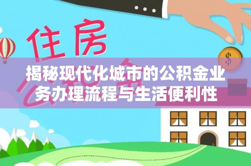 阿尔山揭秘现代化城市的公积金业务办理流程与生活便利性