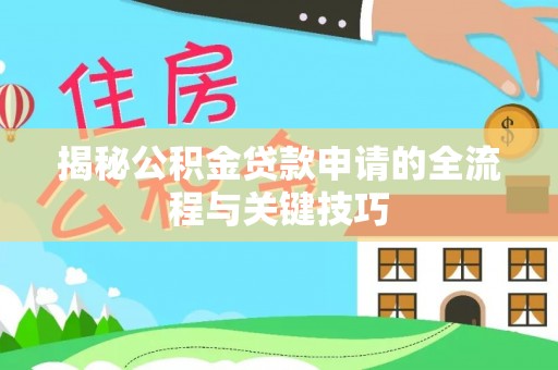 阿尔山揭秘公积金贷款申请的全流程与关键技巧