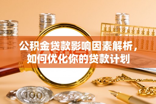 阿尔山公积金贷款影响因素解析，如何优化你的贷款计划