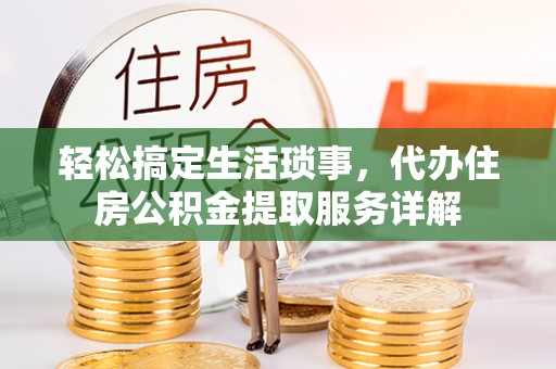 阿尔山轻松搞定生活琐事，代办住房公积金提取服务详解
