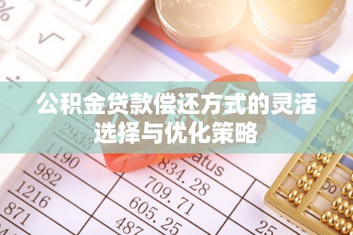 阿尔山公积金贷款偿还方式的灵活选择与优化策略