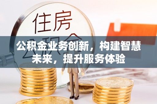 阿尔山公积金业务创新，构建智慧未来，提升服务体验