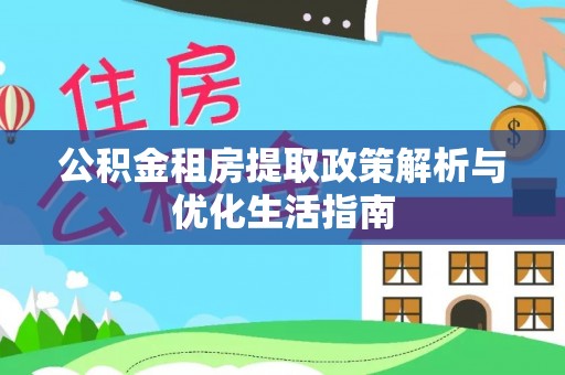 阿尔山公积金租房提取政策解析与优化生活指南