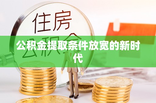 阿尔山公积金提取条件放宽的新时代