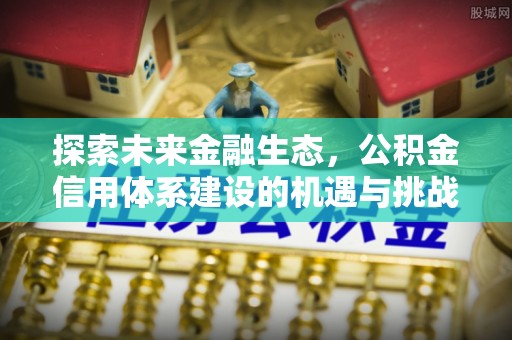 阿尔山探索未来金融生态，公积金信用体系建设的机遇与挑战
