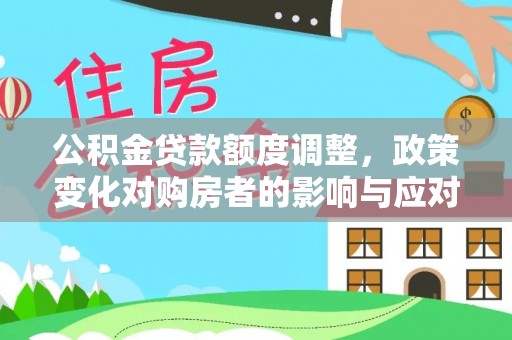 阿尔山公积金贷款额度调整，政策变化对购房者的影响与应对策略