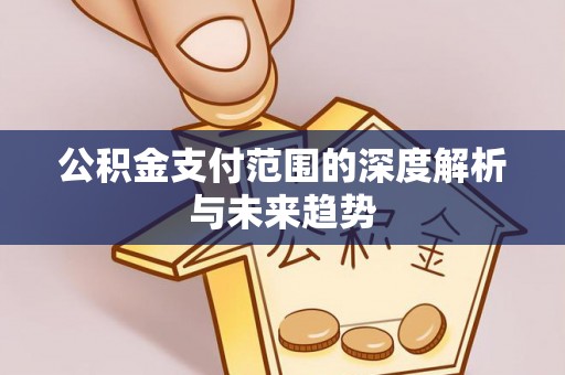 阿尔山公积金支付范围的深度解析与未来趋势
