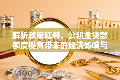 阿尔山解析政策红利，公积金贷款额度提高带来的经济影响与生活改变