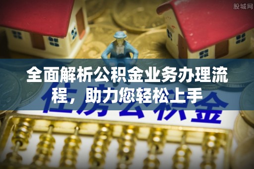 阿尔山全面解析公积金业务办理流程，助力您轻松上手