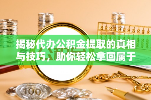 阿尔山揭秘代办公积金提取的真相与技巧，助你轻松拿回属于你的钱