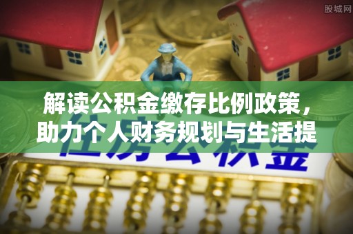 阿尔山解读公积金缴存比例政策，助力个人财务规划与生活提升
