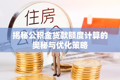 阿尔山揭秘公积金贷款额度计算的奥秘与优化策略