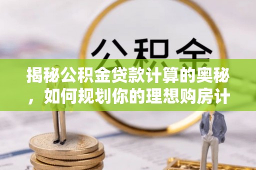 阿尔山揭秘公积金贷款计算的奥秘，如何规划你的理想购房计划