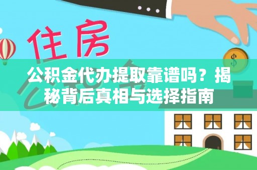 阿尔山公积金代办提取靠谱吗？揭秘背后真相与选择指南