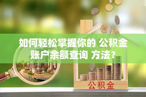 阿尔山如何轻松掌握你的 公积金账户余额查询 方法？