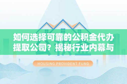 阿尔山如何选择可靠的公积金代办提取公司？揭秘行业内幕与服务指南