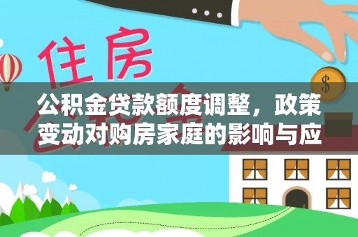 阿尔山公积金贷款额度调整，政策变动对购房家庭的影响与应对策略