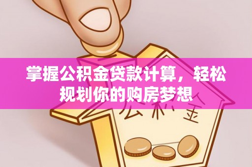 阿尔山掌握公积金贷款计算，轻松规划你的购房梦想