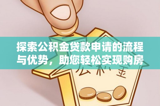 阿尔山探索公积金贷款申请的流程与优势，助您轻松实现购房梦想