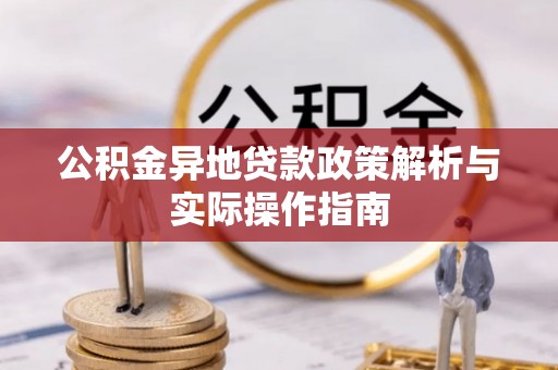 阿尔山公积金异地贷款政策解析与实际操作指南
