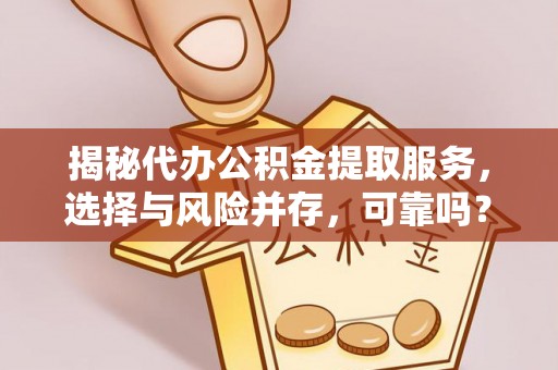 阿尔山揭秘代办公积金提取服务，选择与风险并存，可靠吗？