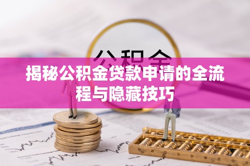 阿尔山揭秘公积金贷款申请的全流程与隐藏技巧
