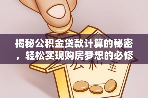 阿尔山揭秘公积金贷款计算的秘密，轻松实现购房梦想的必修课