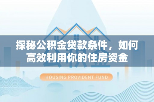 阿尔山探秘公积金贷款条件，如何高效利用你的住房资金