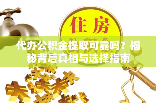 阿尔山代办公积金提取可靠吗？揭秘背后真相与选择指南