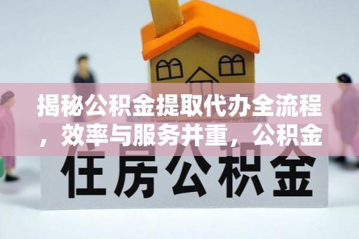 阿尔山揭秘公积金提取代办全流程，效率与服务并重，公积金提取代办要多久不再是难题