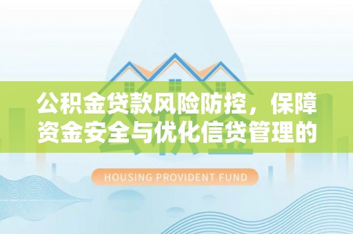 阿尔山公积金贷款风险防控，保障资金安全与优化信贷管理的关键策略