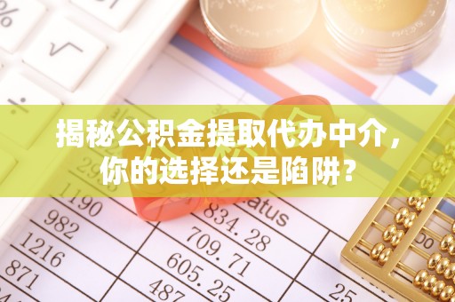 阿尔山揭秘公积金提取代办中介，你的选择还是陷阱？